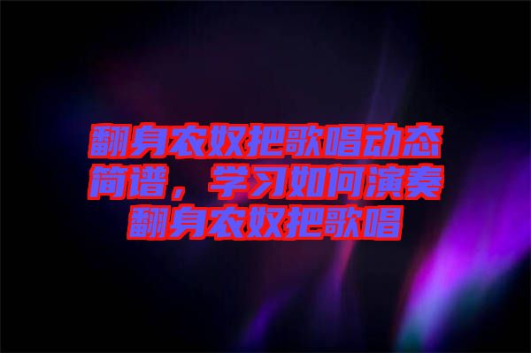 翻身農奴把歌唱動態簡譜，學習如何演奏翻身農奴把歌唱