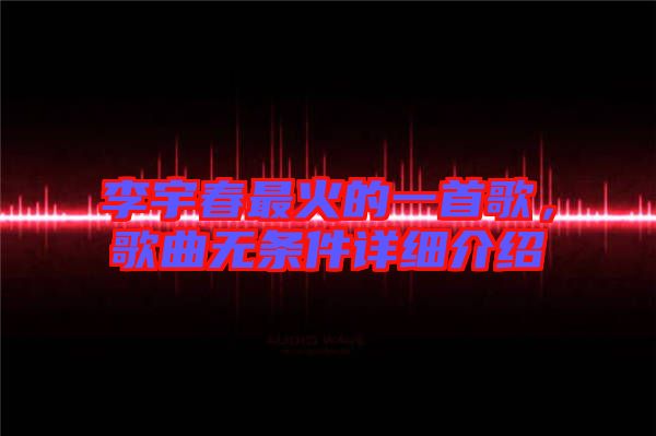 李宇春最火的一首歌，歌曲無條件詳細介紹