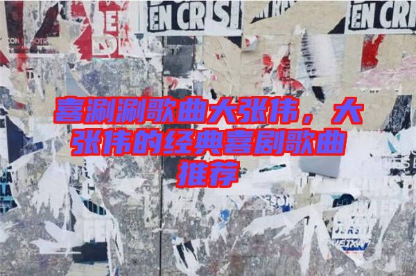 喜涮涮歌曲大張偉，大張偉的經典喜劇歌曲推薦