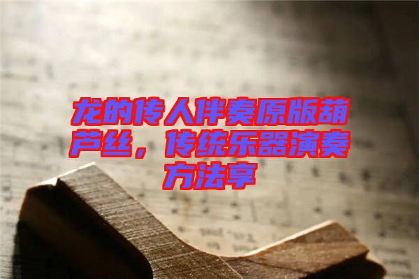 龍的傳人伴奏原版葫蘆絲，傳統樂器演奏方法享