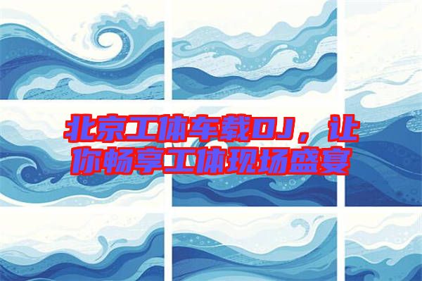 北京工體車載DJ，讓你暢享工體現場盛宴