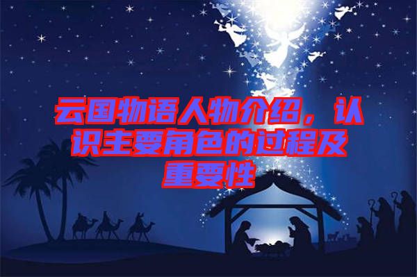 云國物語人物介紹，認識主要角色的過程及重要性