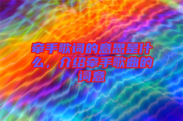 牽手歌詞的意思是什么，介紹牽手歌曲的詞意