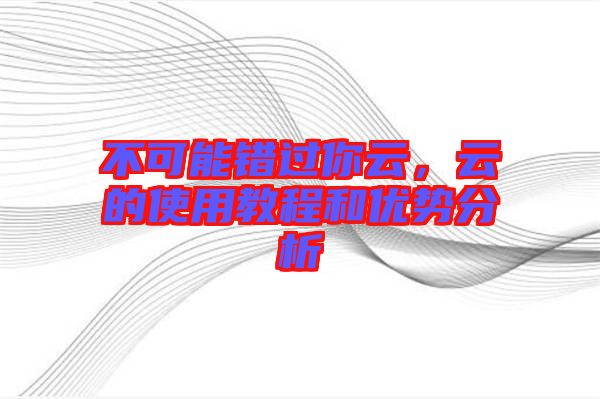不可能錯(cuò)過你云，云的使用教程和優(yōu)勢(shì)分析