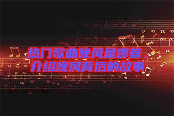 熱門歌曲晚風(fēng)是哪首，介紹晚風(fēng)背后的故事