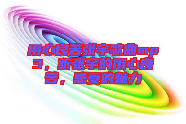 用心良苦張宇歌曲mp3，聽張宇的用心良苦，感受的魅力