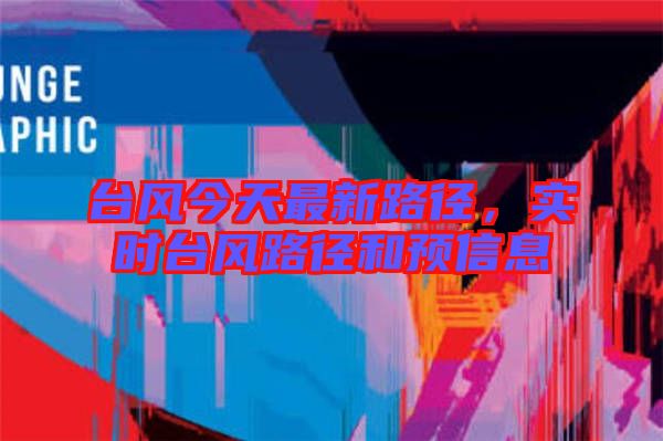 臺風今天最新路徑，實時臺風路徑和預信息