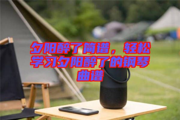 夕陽醉了簡譜，輕松學習夕陽醉了的鋼琴曲譜
