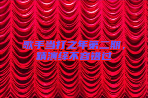歌手當(dāng)打之年第二期，精演繹不容錯(cuò)過