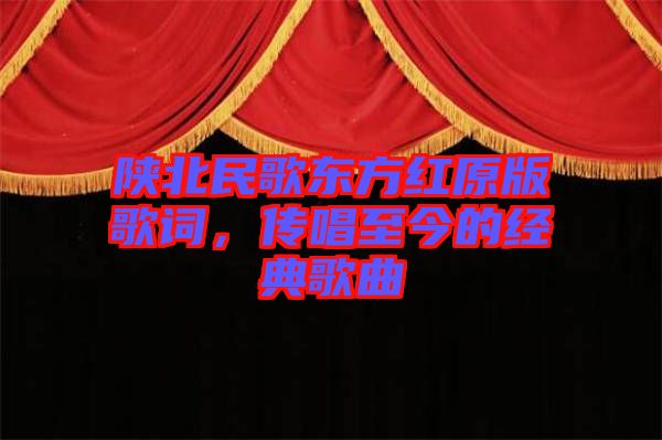 陜北民歌東方紅原版歌詞，傳唱至今的經典歌曲