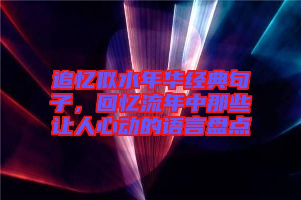 追憶似水年華經典句子，回憶流年中那些讓人心動的語言盤點