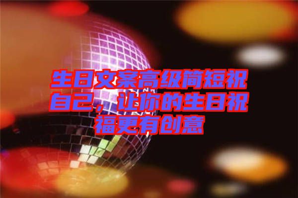 生日文案高級簡短祝自己，讓你的生日祝福更有創意