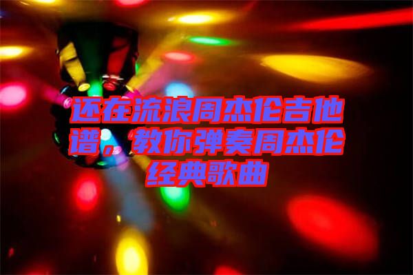 還在流浪周杰倫吉他譜，教你彈奏周杰倫經典歌曲