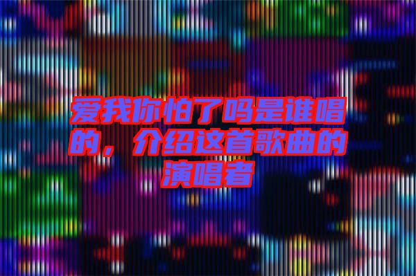 愛(ài)我你怕了嗎是誰(shuí)唱的，介紹這首歌曲的演唱者