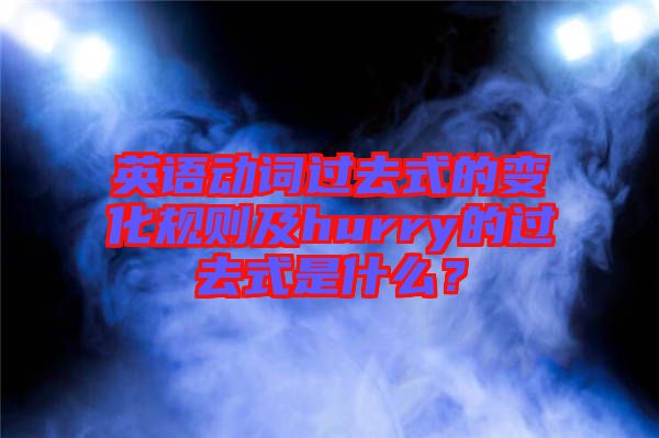 英語動詞過去式的變化規則及hurry的過去式是什么？