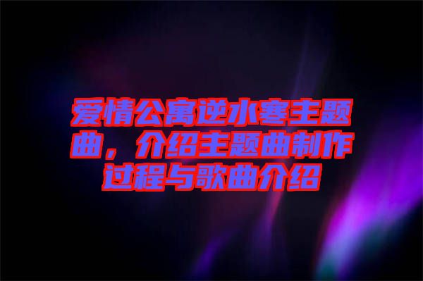 愛情公寓逆水寒主題曲，介紹主題曲制作過程與歌曲介紹