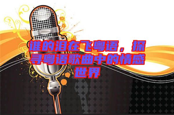 誰的淚在飛粵語，探尋粵語歌曲中的情感世界
