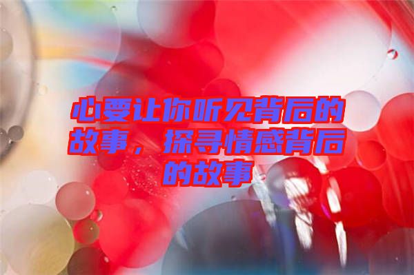 心要讓你聽見背后的故事，探尋情感背后的故事
