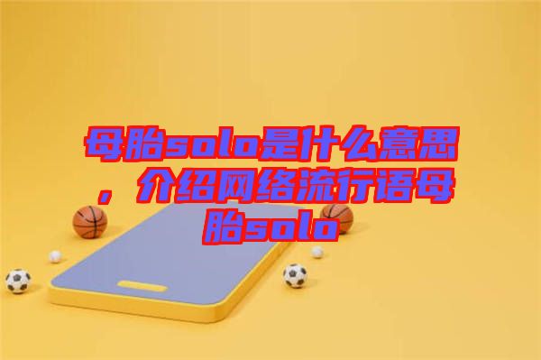 母胎solo是什么意思，介紹網絡流行語母胎solo