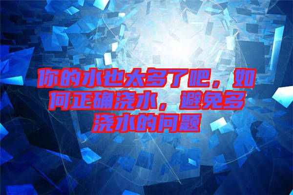你的水也太多了吧，如何正確澆水，避免多澆水的問題