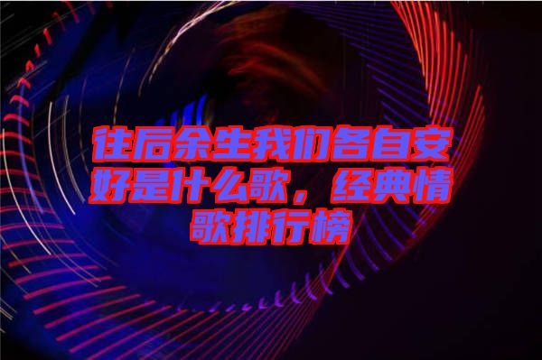 往后余生我們各自安好是什么歌，經典情歌排行榜
