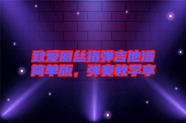 致愛麗絲指彈吉他譜簡單版，彈奏教學(xué)享