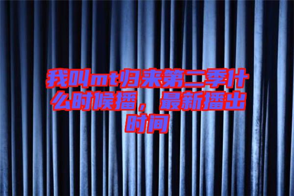 我叫mt歸來第二季什么時候播，最新播出時間