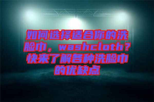 如何選擇適合你的洗臉巾，washcloth？快來了解各種洗臉巾的優缺點