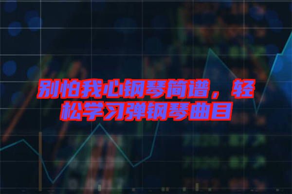 別怕我心鋼琴簡譜，輕松學習彈鋼琴曲目