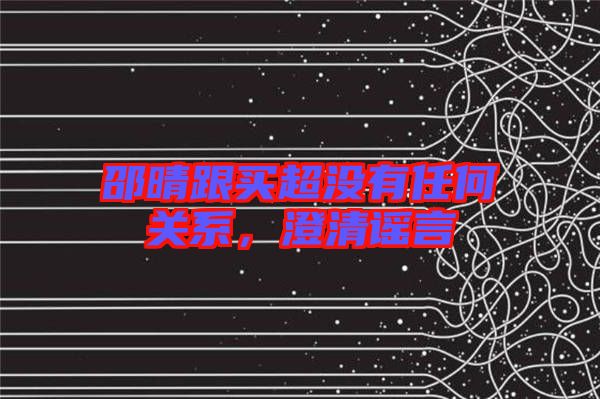 邵晴跟買超沒有任何關系，澄清謠言