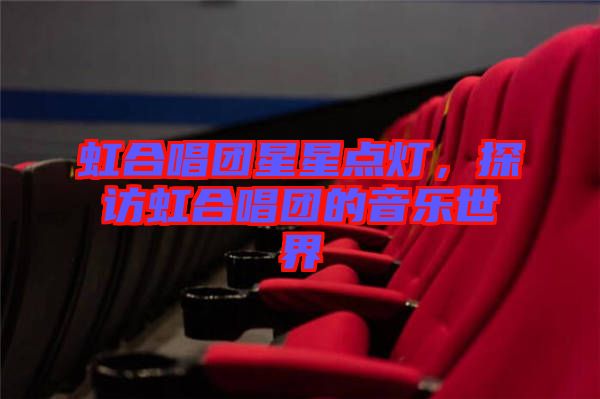 虹合唱團(tuán)星星點(diǎn)燈，探訪虹合唱團(tuán)的音樂世界