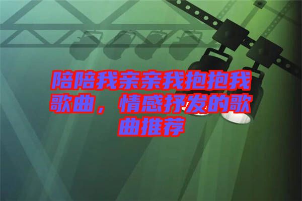 陪陪我親親我抱抱我歌曲，情感抒發的歌曲推薦