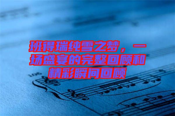 班得瑞純雪之夢，一場盛宴的完整回顧和精彩瞬間回顧