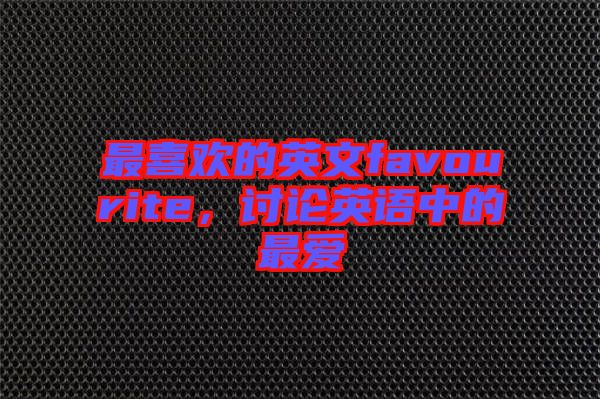 最喜歡的英文favourite，討論英語中的最愛