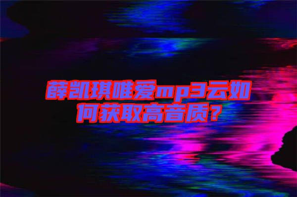 薛凱琪唯愛mp3云如何獲取高音質？