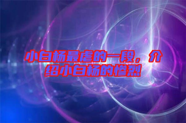 小白楊最虐的一段，介紹小白楊的慘烈