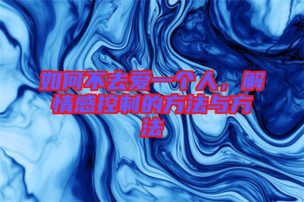如何不去愛一個(gè)人，解情感控制的方法與方法