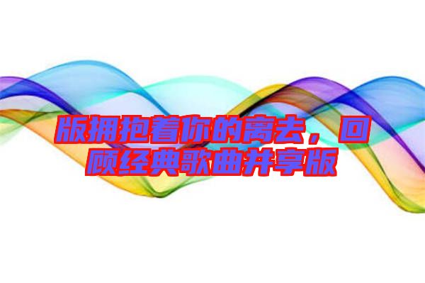 版擁抱著你的離去，回顧經典歌曲并享版