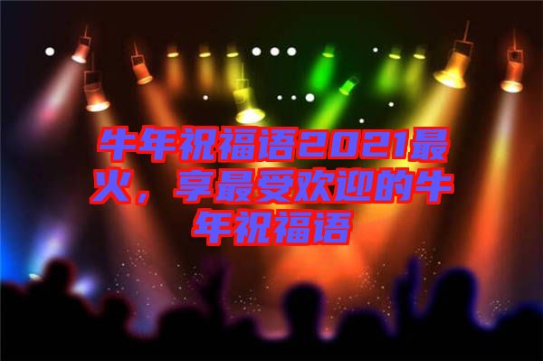 牛年祝福語2021最火，享最受歡迎的牛年祝福語