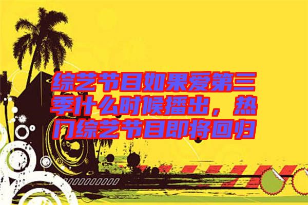 綜藝節目如果愛第三季什么時候播出，熱門綜藝節目即將回歸
