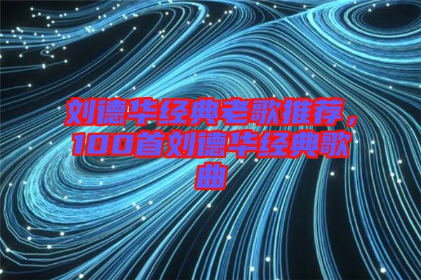 劉德華經典老歌推薦，100首劉德華經典歌曲