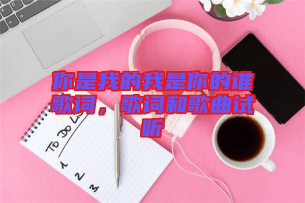 你是我的我是你的誰歌詞，歌詞和歌曲試聽