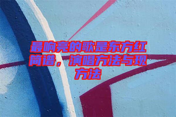 最響亮的歌是東方紅簡譜，演唱方法與現(xiàn)方法