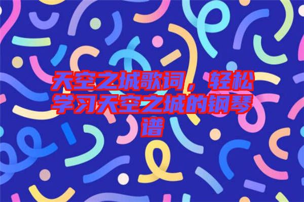 天空之城歌詞，輕松學習天空之城的鋼琴譜