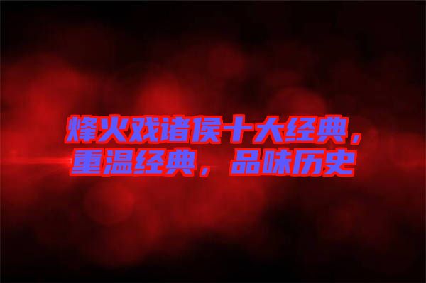 烽火戲諸侯十大經(jīng)典，重溫經(jīng)典，品味歷史