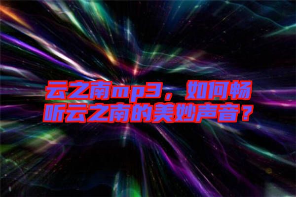 云之南mp3，如何暢聽云之南的美妙聲音？