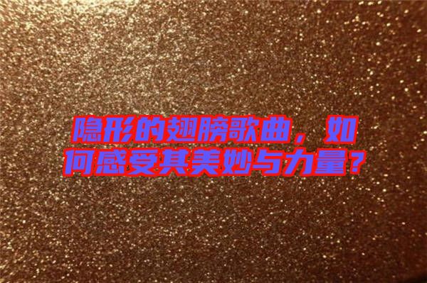隱形的翅膀歌曲，如何感受其美妙與力量？