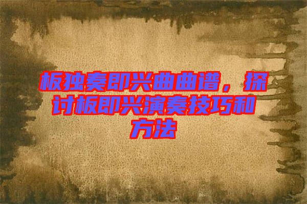 板獨奏即興曲曲譜，探討板即興演奏技巧和方法