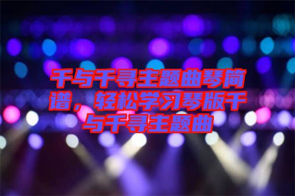 千與千尋主題曲琴簡譜，輕松學習琴版千與千尋主題曲