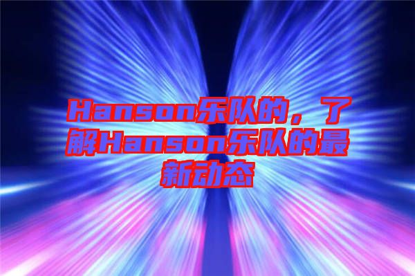 Hanson樂隊的，了解Hanson樂隊的最新動態